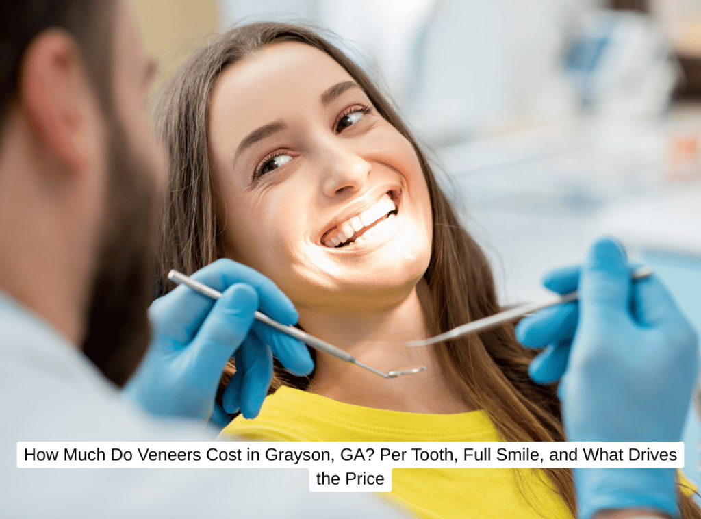 How Much Do Veneers Cost in Grayson, GA Per Tooth, Full Smile, and What Drives the Price
